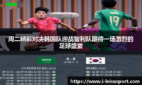 周二精彩对决韩国队迎战智利队期待一场激烈的足球盛宴