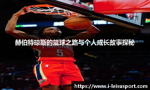 赫伯特琼斯的篮球之路与个人成长故事探秘