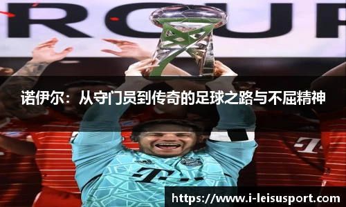 诺伊尔：从守门员到传奇的足球之路与不屈精神