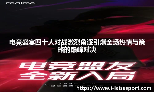 电竞盛宴四十人对战激烈角逐引爆全场热情与策略的巅峰对决