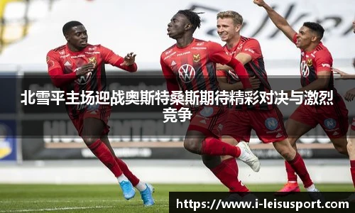 北雪平主场迎战奥斯特桑斯期待精彩对决与激烈竞争