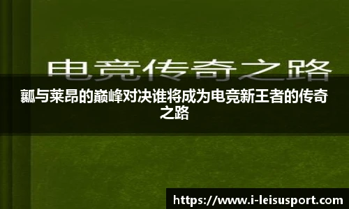 瓤与莱昂的巅峰对决谁将成为电竞新王者的传奇之路