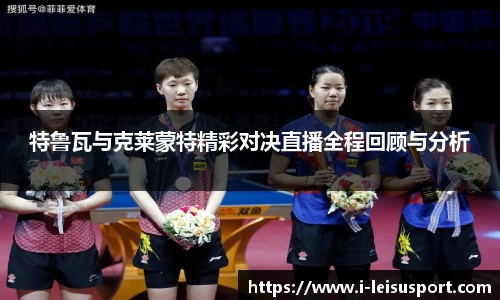 特鲁瓦与克莱蒙特精彩对决直播全程回顾与分析