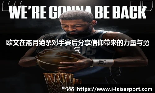 欧文在斋月绝杀对手赛后分享信仰带来的力量与勇气
