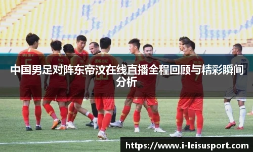 中国男足对阵东帝汶在线直播全程回顾与精彩瞬间分析