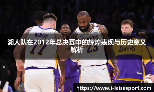 湖人队在2012年总决赛中的辉煌表现与历史意义解析